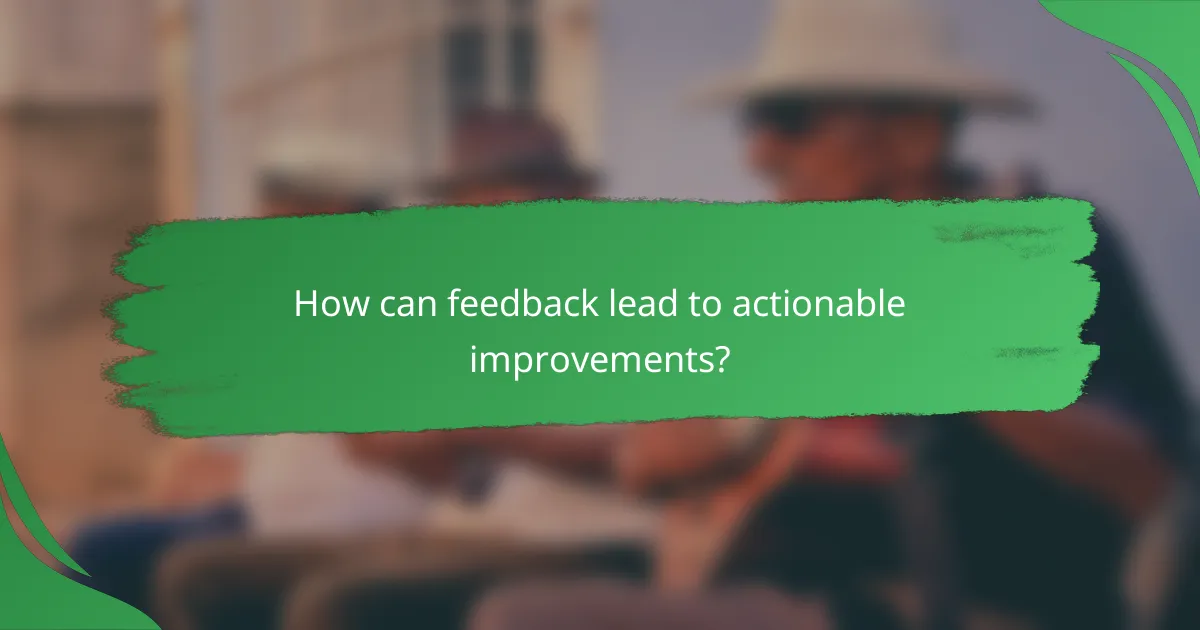 How can feedback lead to actionable improvements?